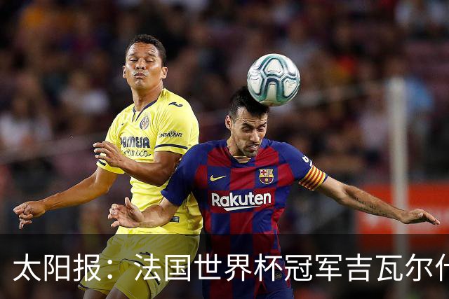 太阳报：法国世界杯冠军吉瓦尔什退役后销售泳池，不再与队友联系